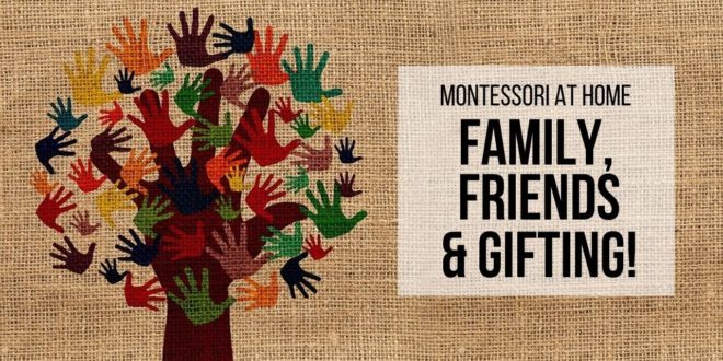 MONTESSORI AT HOME: Family, Friends & Gifting!